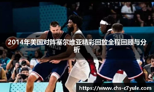 2014年美国对阵塞尔维亚精彩回放全程回顾与分析
